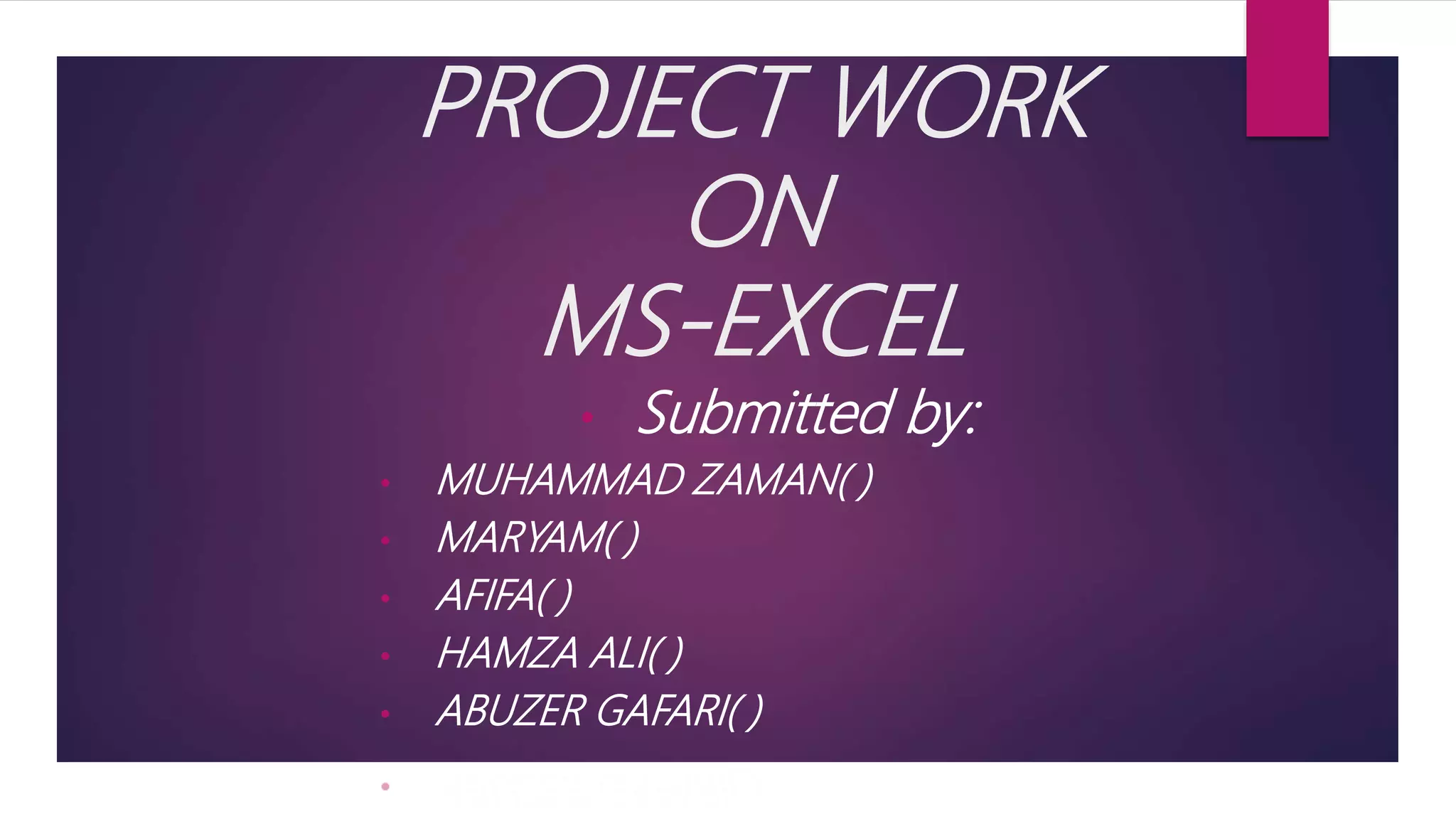 PROJECT WORK ON MS-EXCEL • Submitted by: • MUHAMMAD ZAMAN( ) • MARYAM( ) • AFIFA( ) • HAMZA ALI( ) • ABUZER GAFARI( ) 