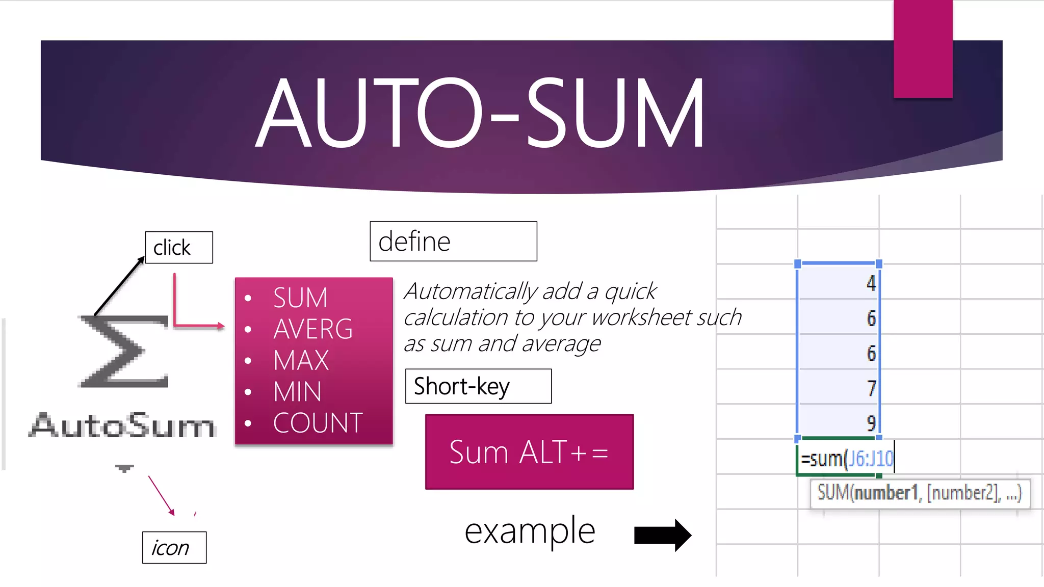 AUTO-SUM example Automatically add a quick calculation to your worksheet such as sum and average define Short-key Sum ALT+= • SUM • AVERG • MAX • MIN • COUNT click icon 