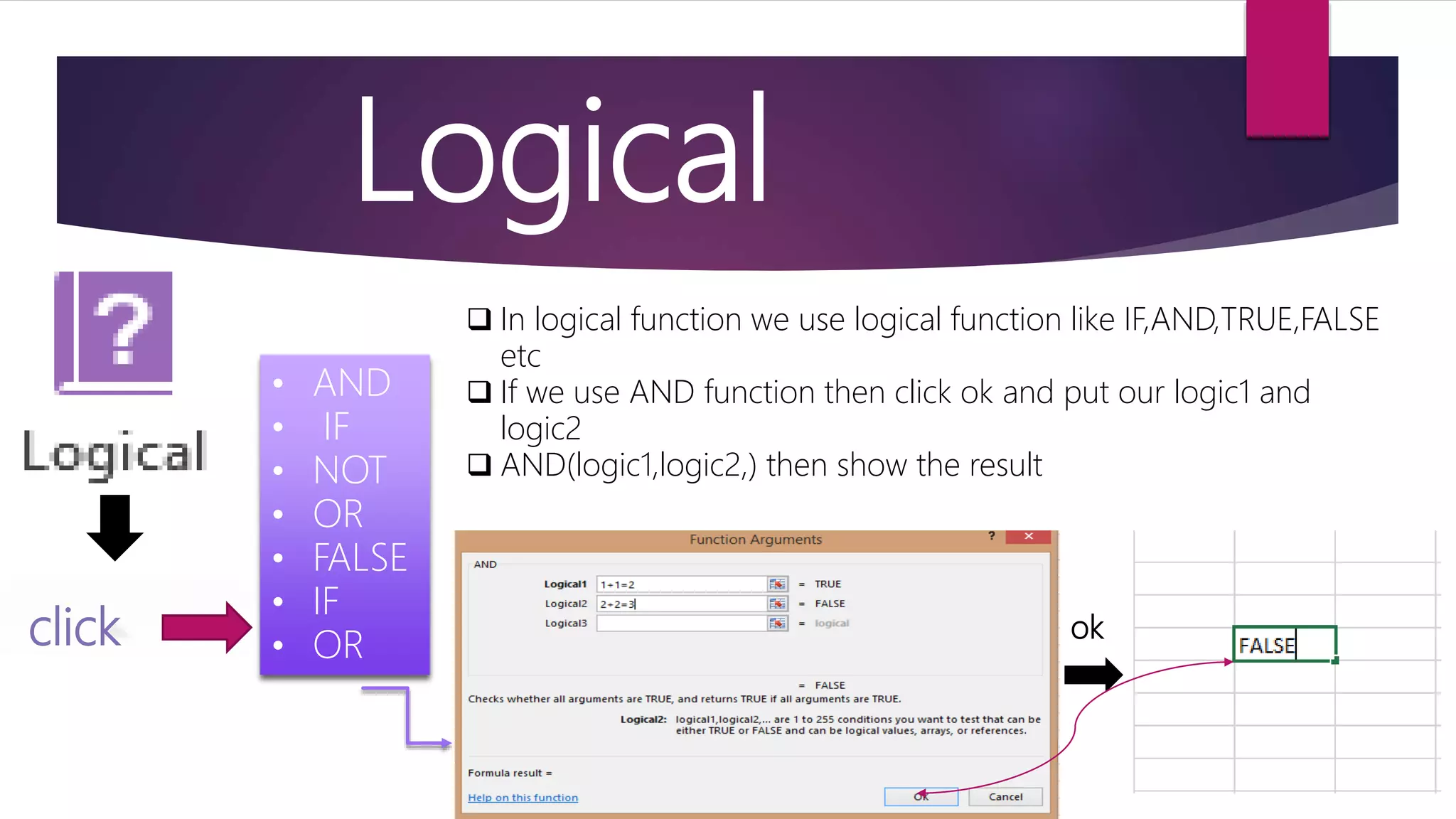 Logical click • AND • IF • NOT • OR • FALSE • IF • OR ok  In logical function we use logical function like IF,AND,TRUE,FALSE etc  If we use AND function then click ok and put our logic1 and logic2  AND(logic1,logic2,) then show the result 