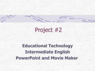Project #2  Educational Technology Intermediate English PowerPoint and Movie Maker   