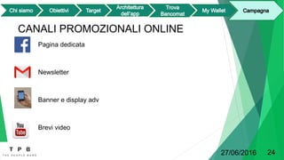 CANALI PROMOZIONALI ONLINE
Pagina dedicata
Newsletter
Banner e display adv
Brevi video
27/06/2016 24
 