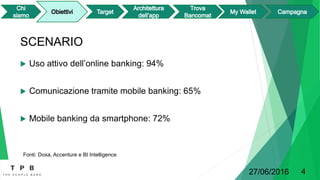 SCENARIO
 Uso attivo dell’online banking: 94%
 Comunicazione tramite mobile banking: 65%
 Mobile banking da smartphone: 72%
27/06/2016 4
Fonti: Doxa, Accenture e BI Intelligence
 