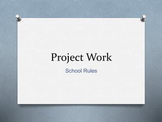 Project Work
School Rules
 
