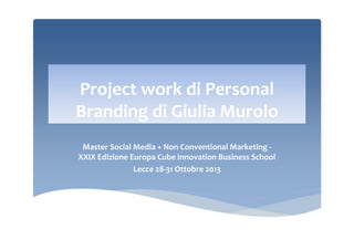 Project work di Personal
Branding di Giulia Murolo
Master Social Media + Non Conventional Marketing XXIX Edizione Europa Cube Innovation Business School
Lecce 28-31 Ottobre 2013

 