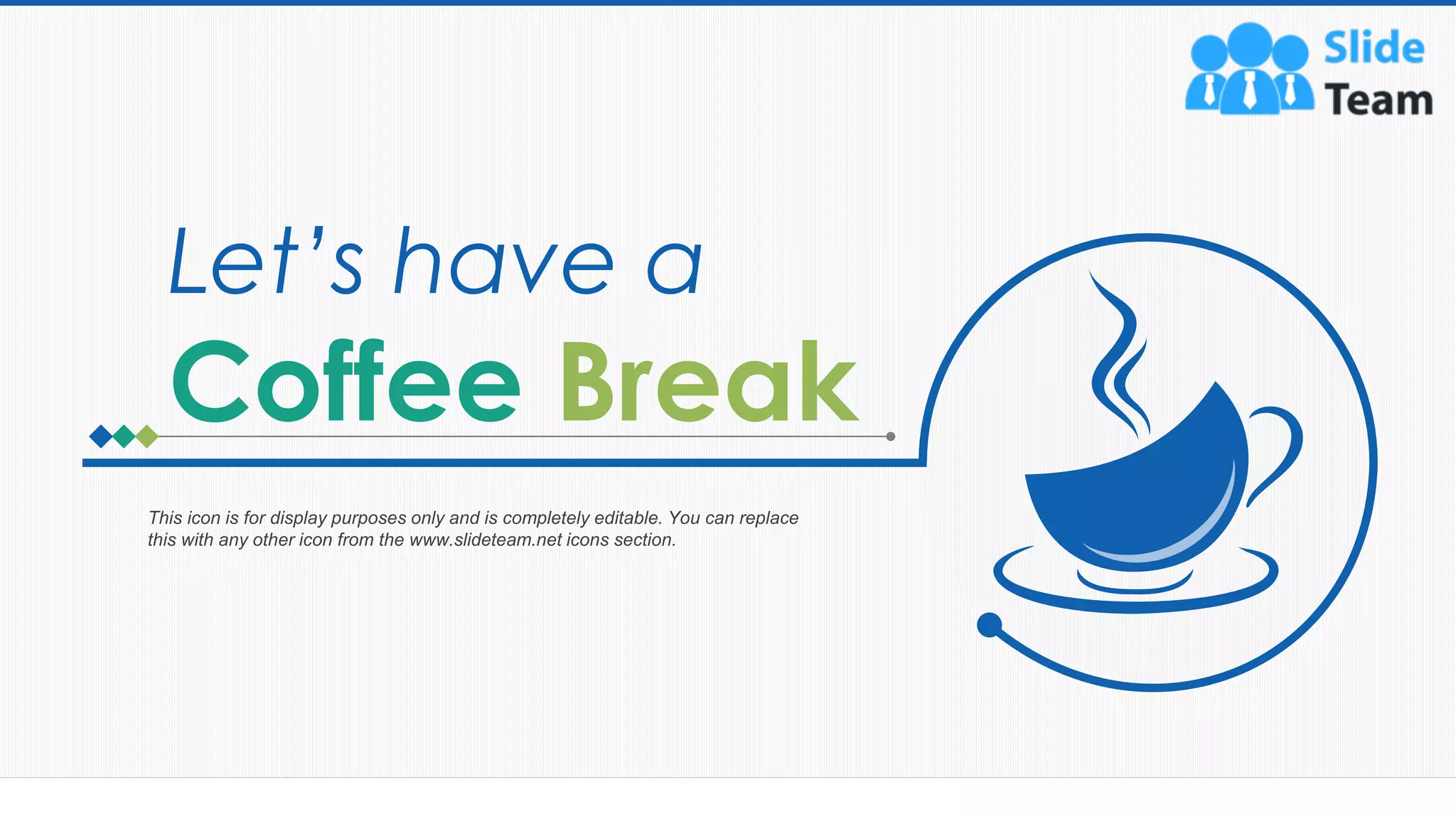 60
This icon is for display purposes only and is completely editable. You can replace
this with any other icon from the www.slideteam.net icons section.
Let’s have a
Coffee Break
 