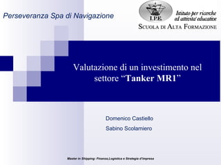 Domenico Castiello Sabino Scolamiero Perseveranza Spa di Navigazione Valutazione di un investimento nel settore “ Tanker  MR1 ” 