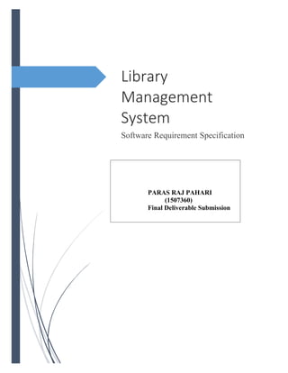 PARAS RAJ PAHARI
(1507360)
Final Deliverable Submission
Library
Management
System
Software Requirement Specification
 