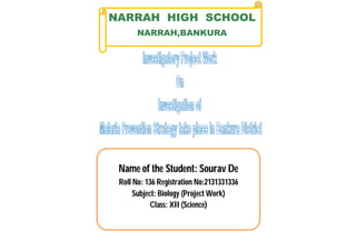 NARRAH HIGH SCHOOL
NARRAH,BANKURA
Name of the Student: Sourav De
Roll No: 136 Registration No:2131331336
Subject: Biology (Project Work)
Class: XII (Science)
 