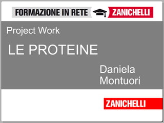 LE PROTEINE
Project Work
Daniela
Montuori
 