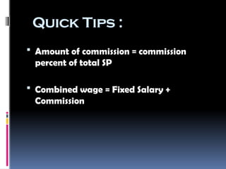 Quick Tips :
 Amount of commission = commission
percent of total SP
 Combined wage = Fixed Salary +
Commission
 