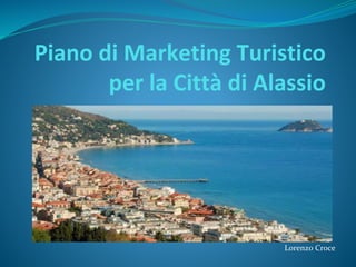 Piano di Marketing Turistico
per la Città di Alassio
Lorenzo Croce
 