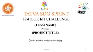 (TEAM NAME)
Presents
(PROJECT TITLE)
(Team member names and college)
TATVA SDG SPRINT
12-HOUR IoT CHALLENGE
TATVA-2023 1
 