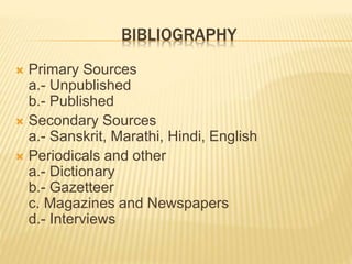 BIBLIOGRAPHY
 Primary Sources
a.- Unpublished
b.- Published
 Secondary Sources
a.- Sanskrit, Marathi, Hindi, English
 Periodicals and other
a.- Dictionary
b.- Gazetteer
c. Magazines and Newspapers
d.- Interviews
 
