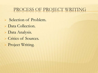 PROCESS OF PROJECT WRITING
 Selection of Problem.
 Data Collection.
 Data Analysis.
 Critics of Sources.
 Project Writing.
 
