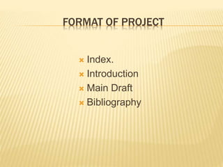 FORMAT OF PROJECT
 Index.
 Introduction
 Main Draft
 Bibliography
 