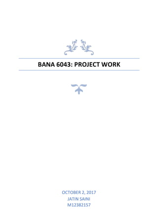 BANA 6043: PROJECT WORK
OCTOBER 2, 2017
JATIN SAINI
M12382157
 