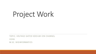 Project Work
TOPIC: VOLTAGE GATED SODIUM ION CHANNEL
USHA
M.SC. BIOINFORMATICS
 