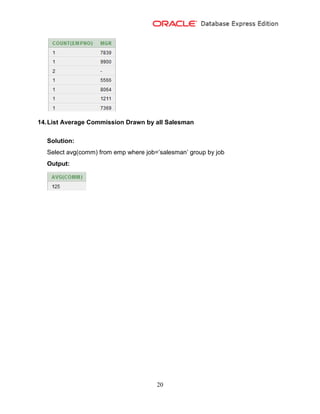 20
14.List Average Commission Drawn by all Salesman
Solution:
Select avg(comm) from emp where job=’salesman’ group by job
Output:
 
