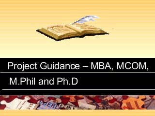 Project Guidance – MBA, MCOM,Project Guidance – MBA, MCOM,
M.Phil and Ph.DM.Phil and Ph.D
 