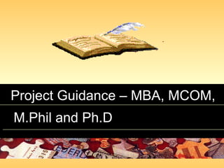 Project Guidance – MBA, MCOM,Project Guidance – MBA, MCOM,
M.Phil and Ph.DM.Phil and Ph.D
 