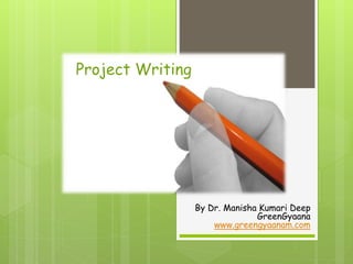Project Writing
By Dr. Manisha Kumari Deep
GreenGyaana
www.greengyaanam.com
 