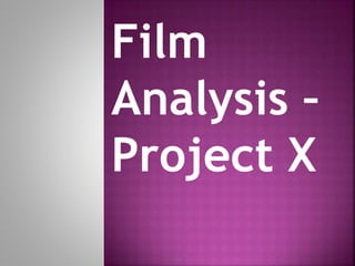 Film
Analysis –
Project X
 