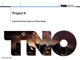Project X

                  Impact of Social media on Public Safety




Arnout de Vries
 