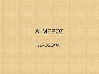 Α’ ΜΕΡΟΣ
ΠΡΟΣΩΠΑ
 