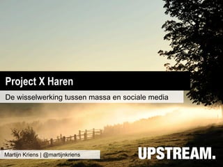 Project X Haren
De wisselwerking tussen massa en sociale media




Martijn Kriens | @martijnkriens
 