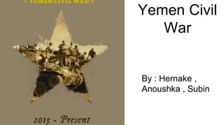 Yemen Civil
War
By : Hernake ,
Anoushka , Subin
 