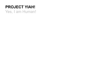 PROJECT YIAH!
Yes, I am Human!
 