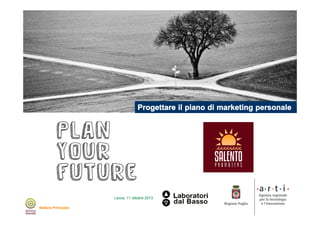 Progettare il piano di marketing personale

Lecce, 11 ottobre 2013
Stefano Principato

 