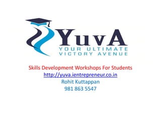 Skills Development Workshops For Students 
http://yuva.ientrepreneur.co.in 
Rohit Kuttappan 
981 863 5547 
 