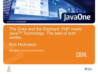 The Duke and the Elephant: PHP meets
JavaTM Technology. The best of both
worlds.
Rob Nicholson
                                .
IBM Senior Technical Staff Member