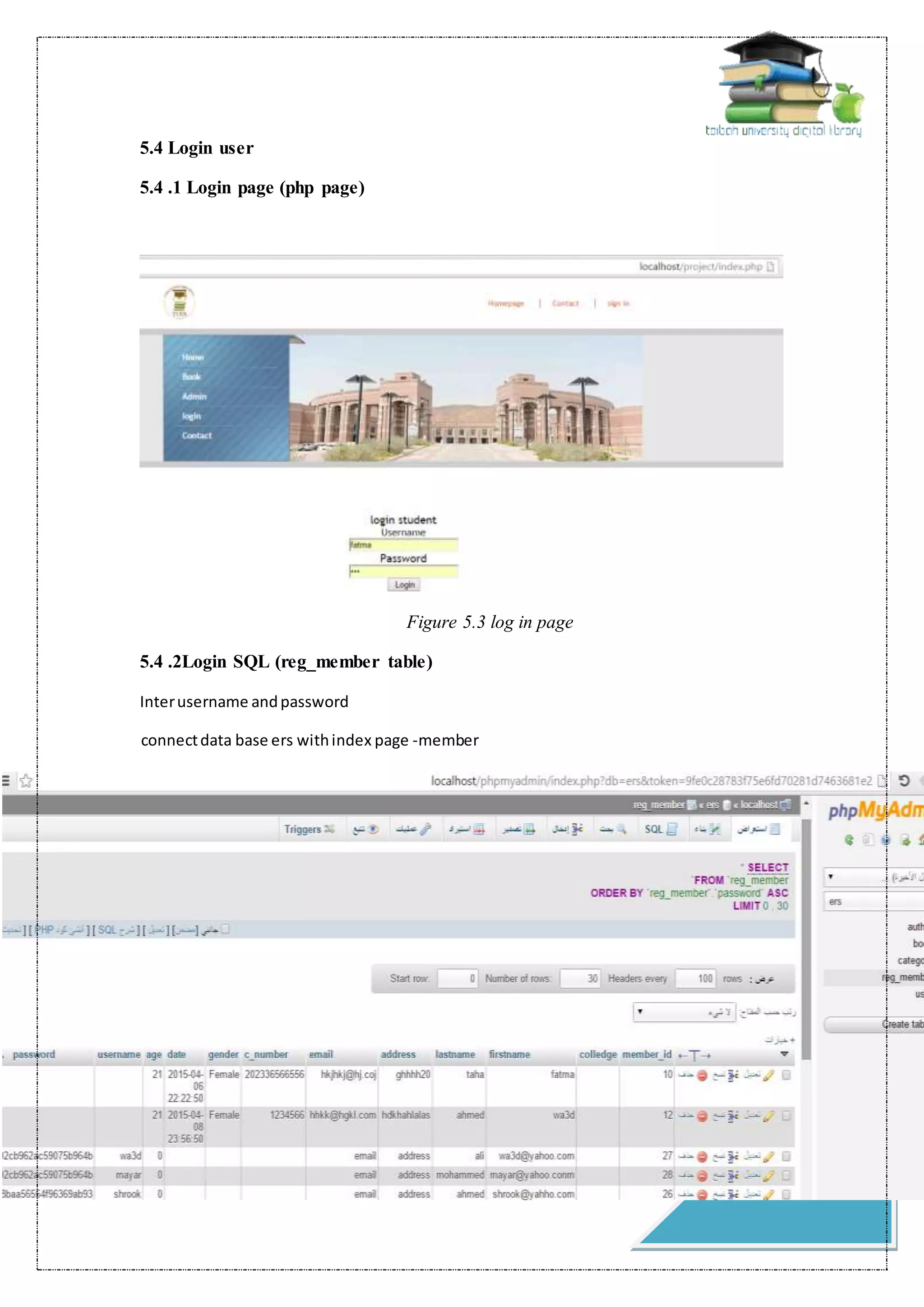 38
5.4 Login user
5.4 .1 Login page (php page)
Figure 5.3 log in page
5.4 .2Login SQL (reg_member table)
Interusername andpassword
connectdata base ers withindex page -member
 