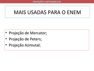 PROJEÇÕES CARTOGRÁFICAS



    MAIS USADAS PARA O ENEM


• Projeção de Mercator;
• Projeção de Peters;
• Projeção Azimutal;
 