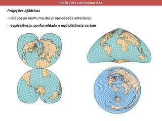 PROJEÇÕES CARTOGRÁFICAS

Projeções Afiláticas
- não possui nenhuma das propriedades anteriores.
- equivalência, conformidade e eqüidistância variam
 