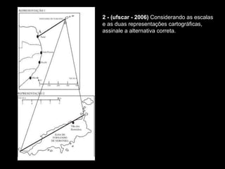 2 - (ufscar - 2006)  Considerando as escalas e as duas representações cartográficas, assinale a alternativa correta.  