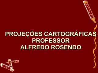 PROJEÇÕES CARTOGRÁFICAS PROFESSOR ALFREDO ROSENDO 