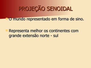 PROJEÇÃO SENOIDAL O mundo representado em forma de sino. Representa melhor os continentes com grande extensão norte - sul 