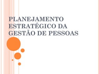 PLANEJAMENTO
ESTRATÉGICO DA
GESTÃO DE PESSOAS
 