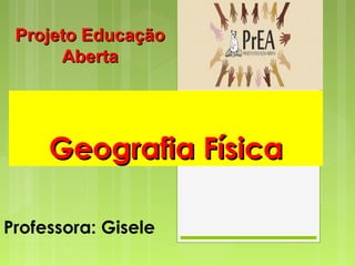 Geografia FísicaGeografia Física
Professora: Gisele
Projeto EducaçãoProjeto Educação
AbertaAberta
 