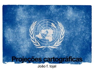 Projeções cartográficas
        João f. tojal
 