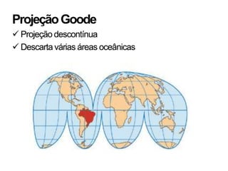 Projeção Goode
 Projeção descontínua
 Descarta várias áreas oceânicas
 