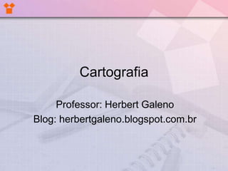 Cartografia
Professor: Herbert Galeno
Blog: herbertgaleno.blogspot.com.br
 