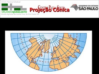 Projeção CônicaProjeção Cônica
São utilizados para mapas de países de latitudes
médias.
 