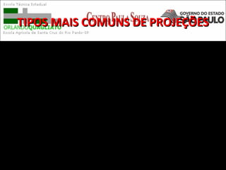 TIPOS MAIS COMUNS DE PROJEÇÕESTIPOS MAIS COMUNS DE PROJEÇÕES
Projeção cilíndrica é uma forma de projeção
cartográfica desenhada sobre um plano que
pode ser comparado a um cilindro envolvendo
o globo terrestre.
 