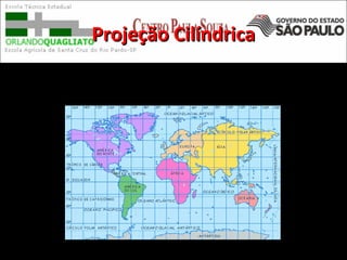Projeção CilíndricaProjeção Cilíndrica
Os mapas-múndi são feitos em projeções
cilíndricas.
 