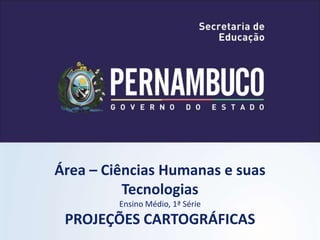 Área – Ciências Humanas e suas
Tecnologias
Ensino Médio, 1ª Série
PROJEÇÕES CARTOGRÁFICAS
 