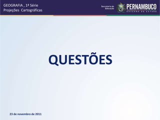 QUESTÕES
23 de novembro de 2011
GEOGRAFIA , 1ª Série
Projeções Cartográficas
 